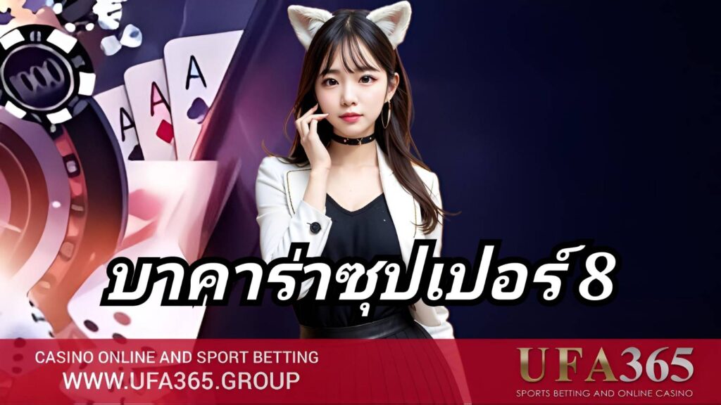 บาคาร่าซุปเปอร์ 8 ครบทั้งวิธีเล่น กลยุทธ์ และโอกาสทำเงินจริง กับ UFA365