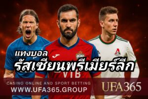 แทงบอลรัสเซียนพรีเมียร์ลีก กับ UFA365 เจาะลึกลีกแข็ง ทำเงินได้จริง